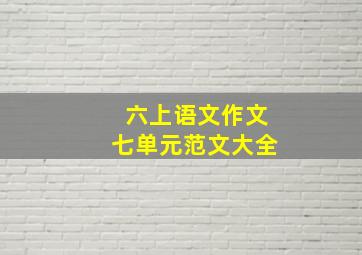 六上语文作文七单元范文大全