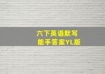 六下英语默写能手答案YL版