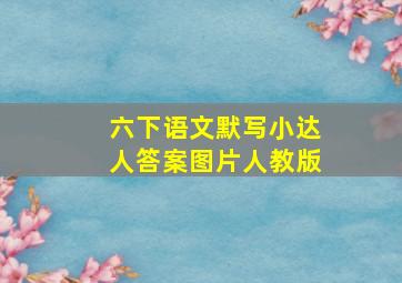 六下语文默写小达人答案图片人教版