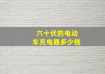 六十伏的电动车充电器多少钱