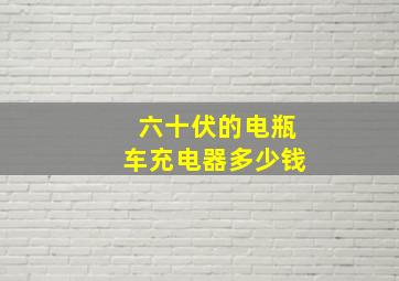 六十伏的电瓶车充电器多少钱