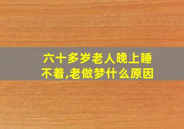 六十多岁老人晚上睡不着,老做梦什么原因