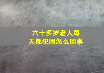 六十多岁老人每天都犯困怎么回事