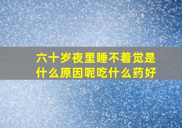 六十岁夜里睡不着觉是什么原因呢吃什么药好