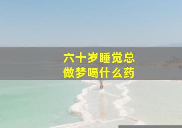 六十岁睡觉总做梦喝什么药