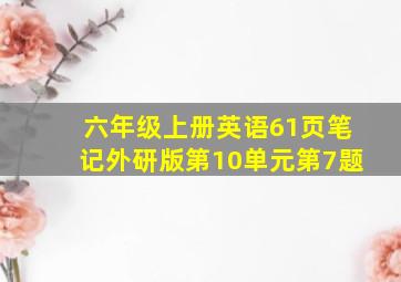 六年级上册英语61页笔记外研版第10单元第7题