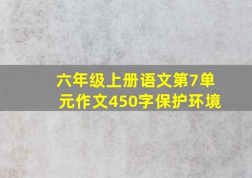 六年级上册语文第7单元作文450字保护环境