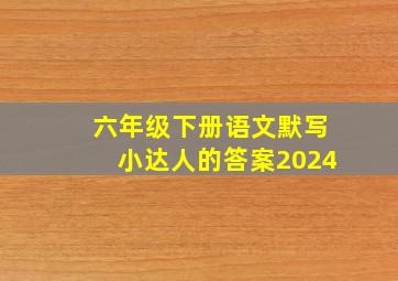 六年级下册语文默写小达人的答案2024