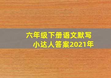 六年级下册语文默写小达人答案2021年