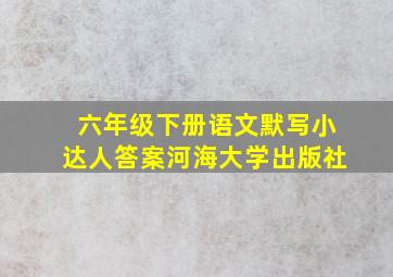 六年级下册语文默写小达人答案河海大学出版社