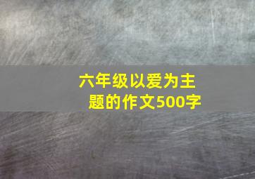 六年级以爱为主题的作文500字