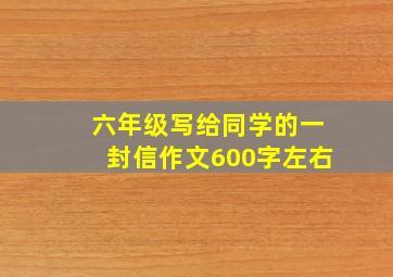 六年级写给同学的一封信作文600字左右