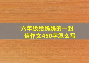 六年级给妈妈的一封信作文450字怎么写