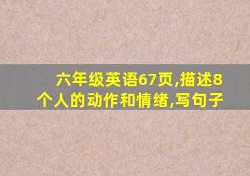 六年级英语67页,描述8个人的动作和情绪,写句子