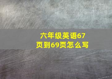 六年级英语67页到69页怎么写