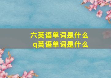 六英语单词是什么q英语单词是什么