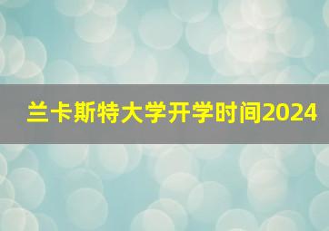 兰卡斯特大学开学时间2024