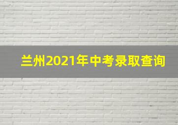 兰州2021年中考录取查询