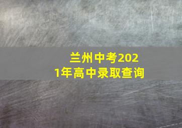 兰州中考2021年高中录取查询