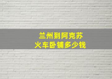 兰州到阿克苏火车卧铺多少钱