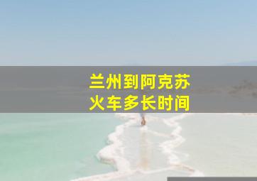 兰州到阿克苏火车多长时间