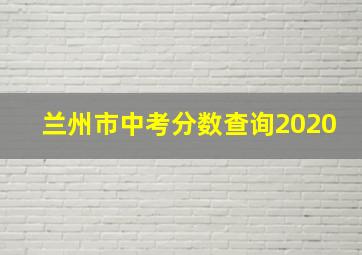 兰州市中考分数查询2020