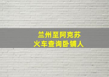 兰州至阿克苏火车查询卧铺人