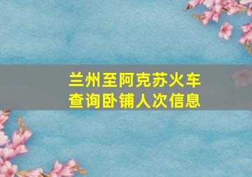 兰州至阿克苏火车查询卧铺人次信息