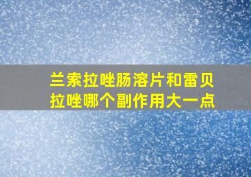 兰索拉唑肠溶片和雷贝拉唑哪个副作用大一点