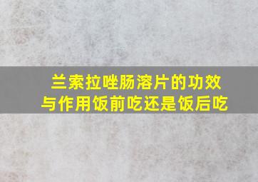 兰索拉唑肠溶片的功效与作用饭前吃还是饭后吃