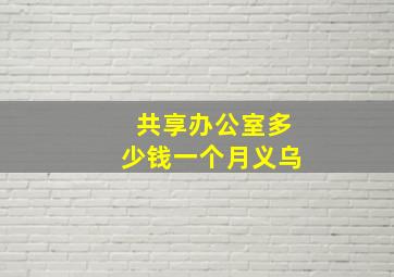 共享办公室多少钱一个月义乌