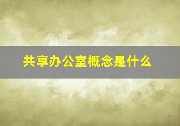 共享办公室概念是什么