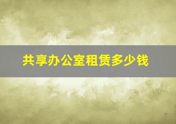 共享办公室租赁多少钱