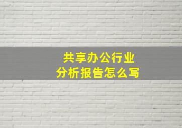 共享办公行业分析报告怎么写