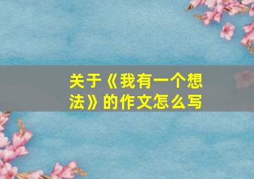 关于《我有一个想法》的作文怎么写