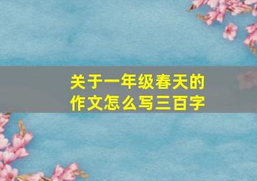 关于一年级春天的作文怎么写三百字