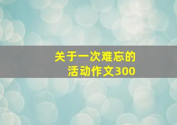 关于一次难忘的活动作文300