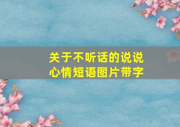 关于不听话的说说心情短语图片带字