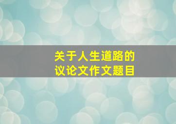 关于人生道路的议论文作文题目