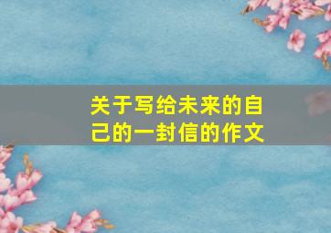 关于写给未来的自己的一封信的作文