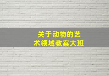 关于动物的艺术领域教案大班