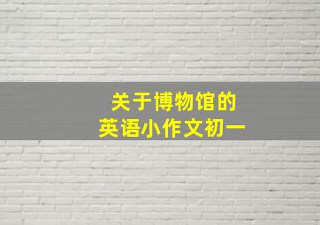 关于博物馆的英语小作文初一