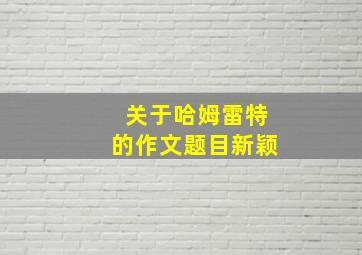 关于哈姆雷特的作文题目新颖