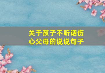 关于孩子不听话伤心父母的说说句子