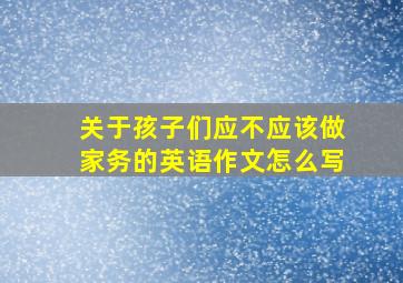 关于孩子们应不应该做家务的英语作文怎么写