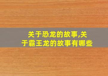 关于恐龙的故事,关于霸王龙的故事有哪些