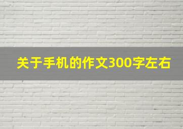 关于手机的作文300字左右