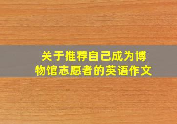 关于推荐自己成为博物馆志愿者的英语作文