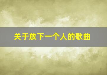 关于放下一个人的歌曲