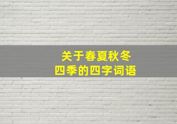 关于春夏秋冬四季的四字词语